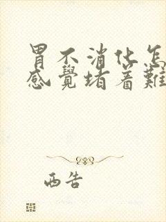 胃不消化怎么办感觉堵着难受还打嗝