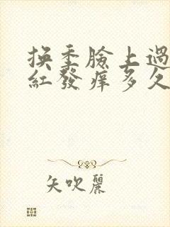 换季脸上过敏发红发痒多久能好