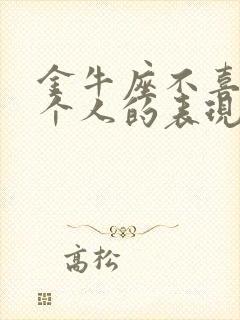 金牛座不喜欢一个人的表现