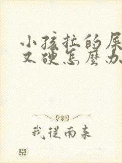 小孩拉的屎又粗又硬怎么办