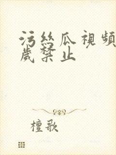 污丝瓜视频18岁禁止