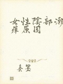 女性阴部潮湿瘙痒原因