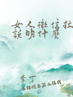 女人微信拉黑你说明什么