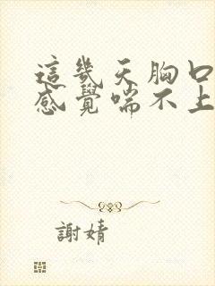 这几天胸口疼闷感觉喘不上气