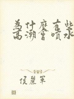 为什么有些女人高潮会喷水