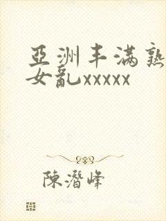 亚洲丰满熟妇熟女乱xxxxx