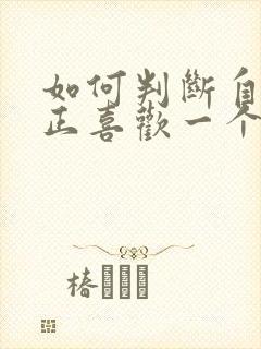 如何判断自己真正喜欢一个人