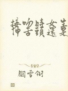 接吻时女生应该伸舌头还是伸舌