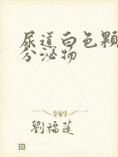 尿道白色颗粒状分泌物