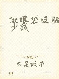 做眼袋吸脂要多少钱