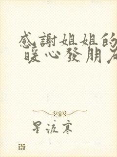 感谢姐姐的话语 暖心发朋友圈