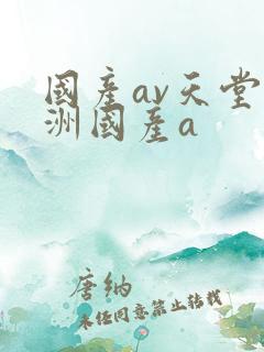 国产av天堂亚洲国产a