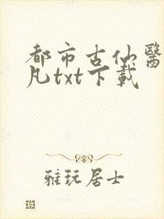 都市古仙医叶不凡txt下载