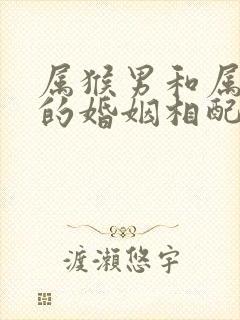 属猴男和属虎女的婚姻相配吗