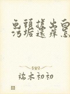 龟头搓出白色的污垢还痒怎么办