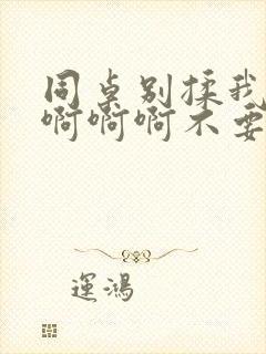 同桌别揉我的胸啊啊啊不要