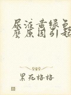 尿液黄绿色是什么原因引起的女性