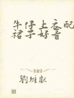 牛仔上衣配什么裙子好看