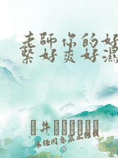 老师你的好小好紧好爽好湿电影