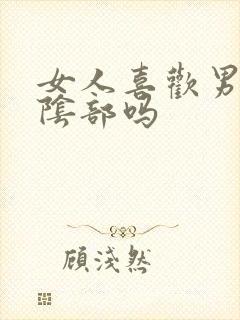 女人喜欢男人亲阴部吗