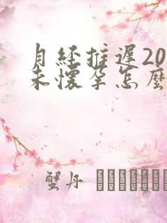 月经推迟20天未怀孕怎么回事