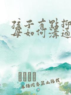 孩子有点抑郁父母如何沟通