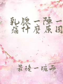 乳腺一阵一阵刺痛什么原因