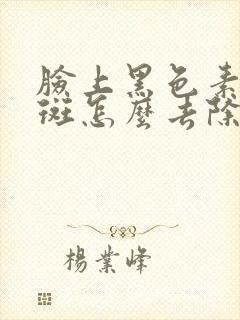 脸上黑色素黄褐斑怎么去除