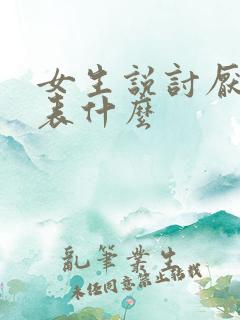 女生说讨厌你代表什么