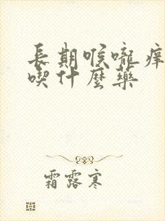 长期喉咙痒干咳吃什么药