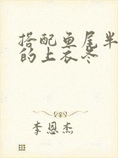 搭配鱼尾半身裙的上衣冬