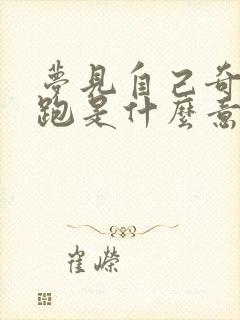 梦见自己奇马奔跑是什么意思