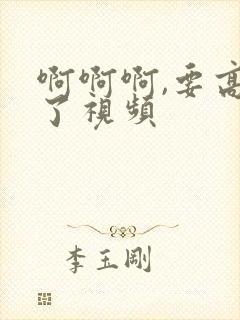 啊啊啊,要高潮了视频