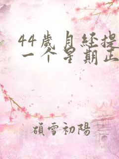 44岁月经提前一个星期正常吗