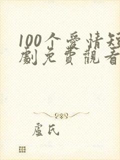 100个爱情短剧免费观看