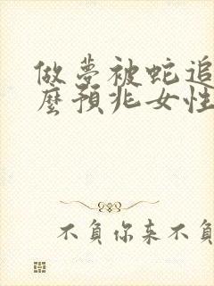 做梦被蛇追是什么预兆女性