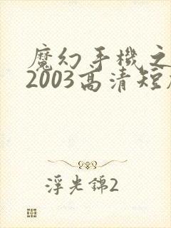 魔幻手机之重回2003高清短剧免费网站