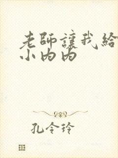 老师让我给她脱小内内