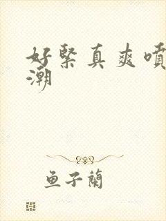 好紧真爽喷水高潮