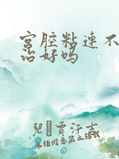 宫腔粘连不孕能治好吗