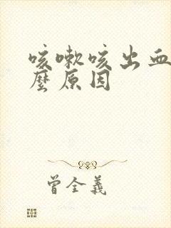 咳嗽咳出血是什么原因