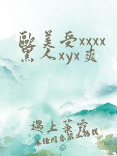 欧美受xxxx黑人xyx爽