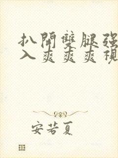 扒开双腿强行进入爽爽爽视频