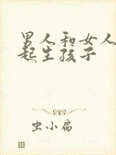 男人和女人在一起生孩子