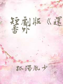 短剧版《还珠》番外