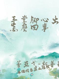 手掌脚心出汗是怎么回事