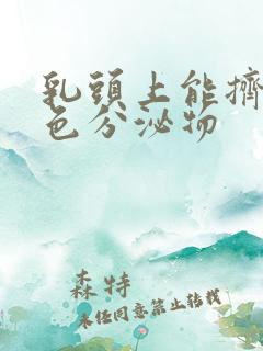 乳头上能挤出白色分泌物