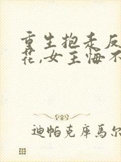 重生抱走反派校花,女主悔不当初