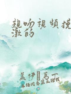 亲吻视频摸胸刺激的