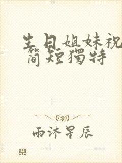 生日姐妹祝福语 简短独特